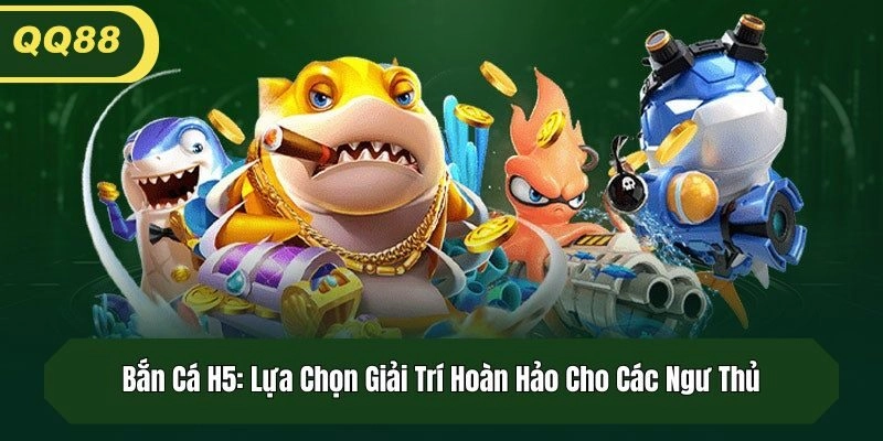 Bắn Cá H5: Lựa Chọn Giải Trí Hoàn Hảo Cho Các Ngư Thủ