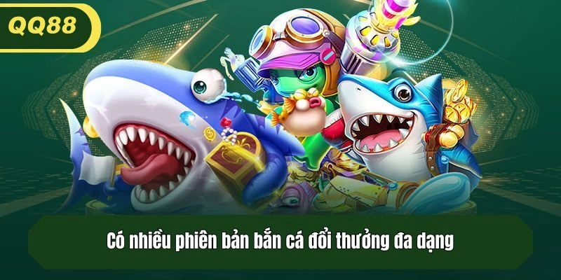 Có nhiều phiên bản bắn cá đổi thưởng đa dạng